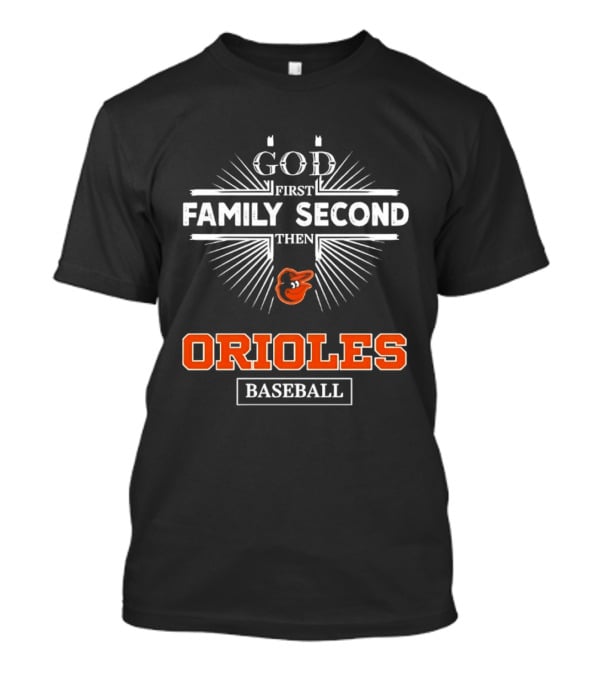 God First Family Second Then Baltimore Orioles Baseball T-Shirt