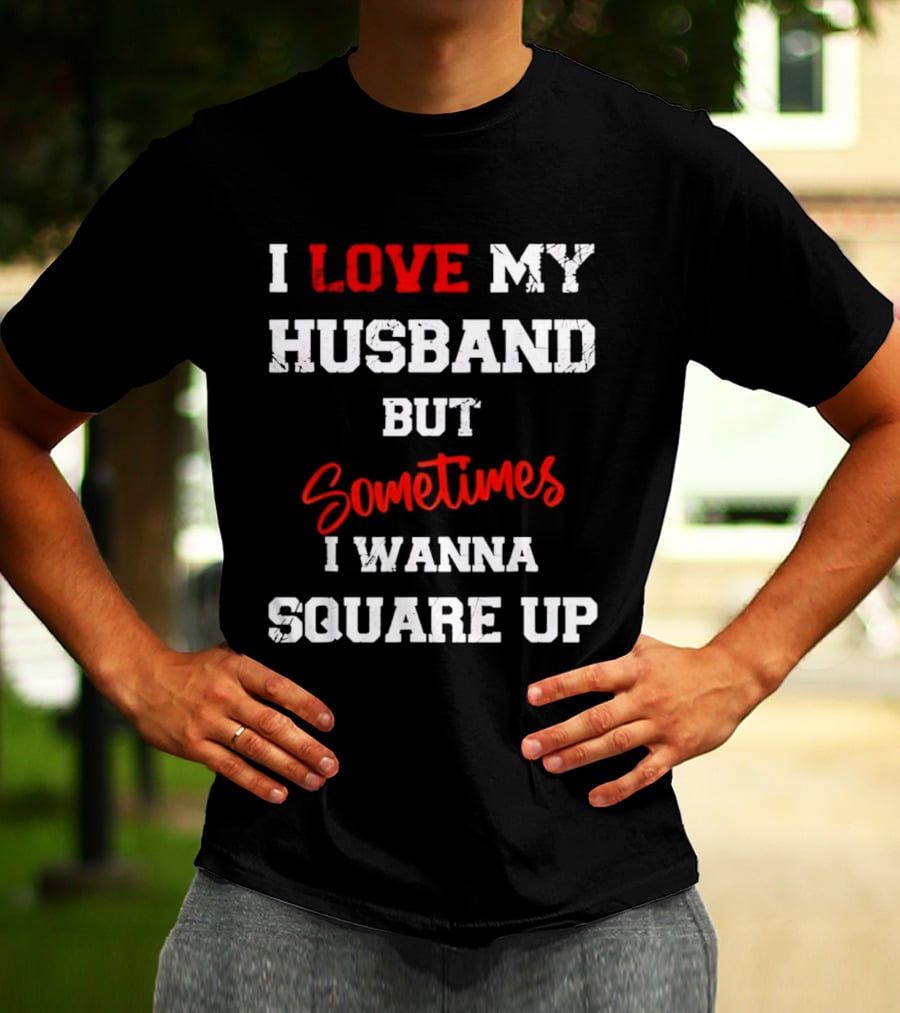I Love My Husband But Sometimes I Wanna Square Up T-Shirt