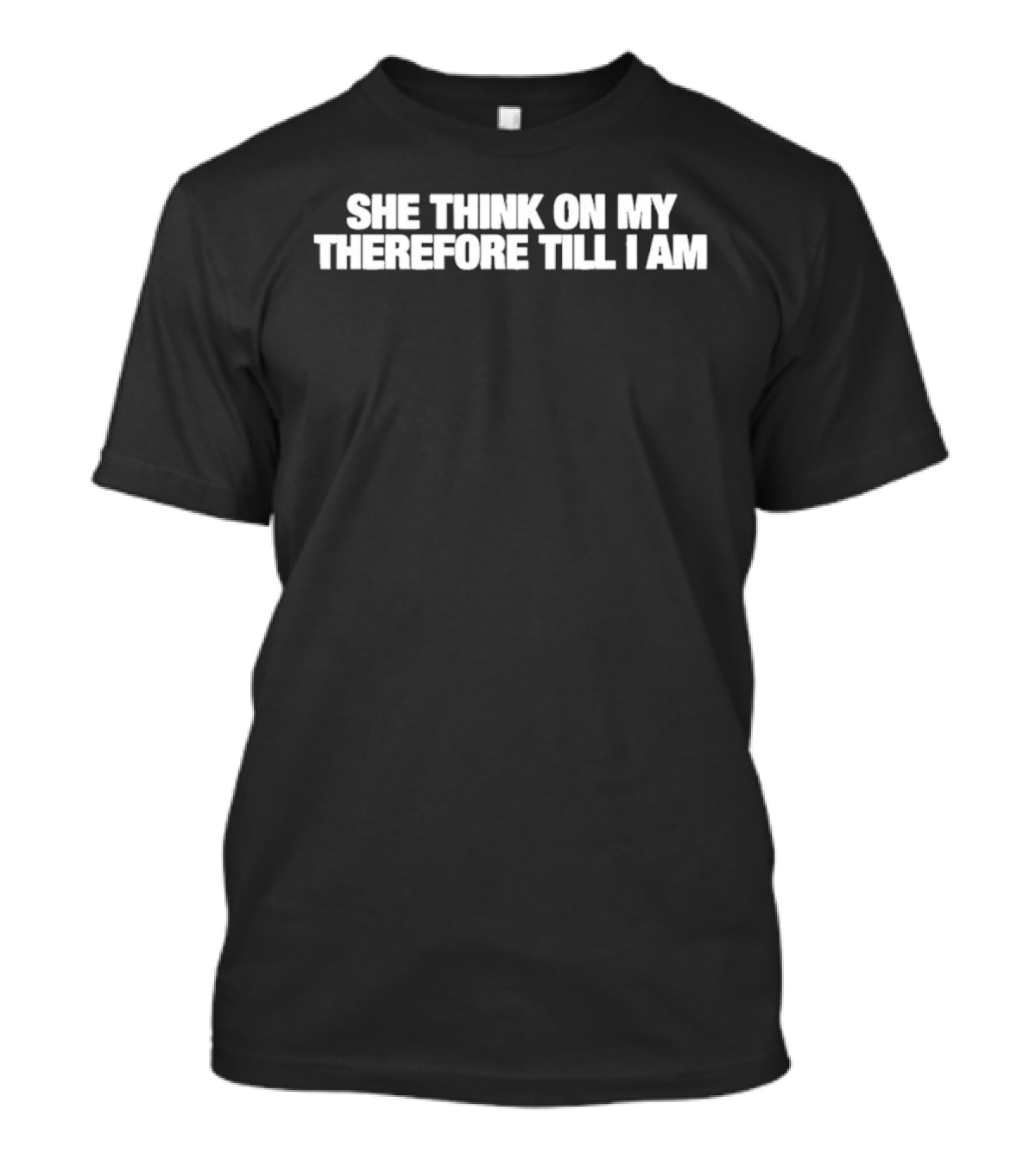 She Think On My Therefore Till I Am T-Shirt