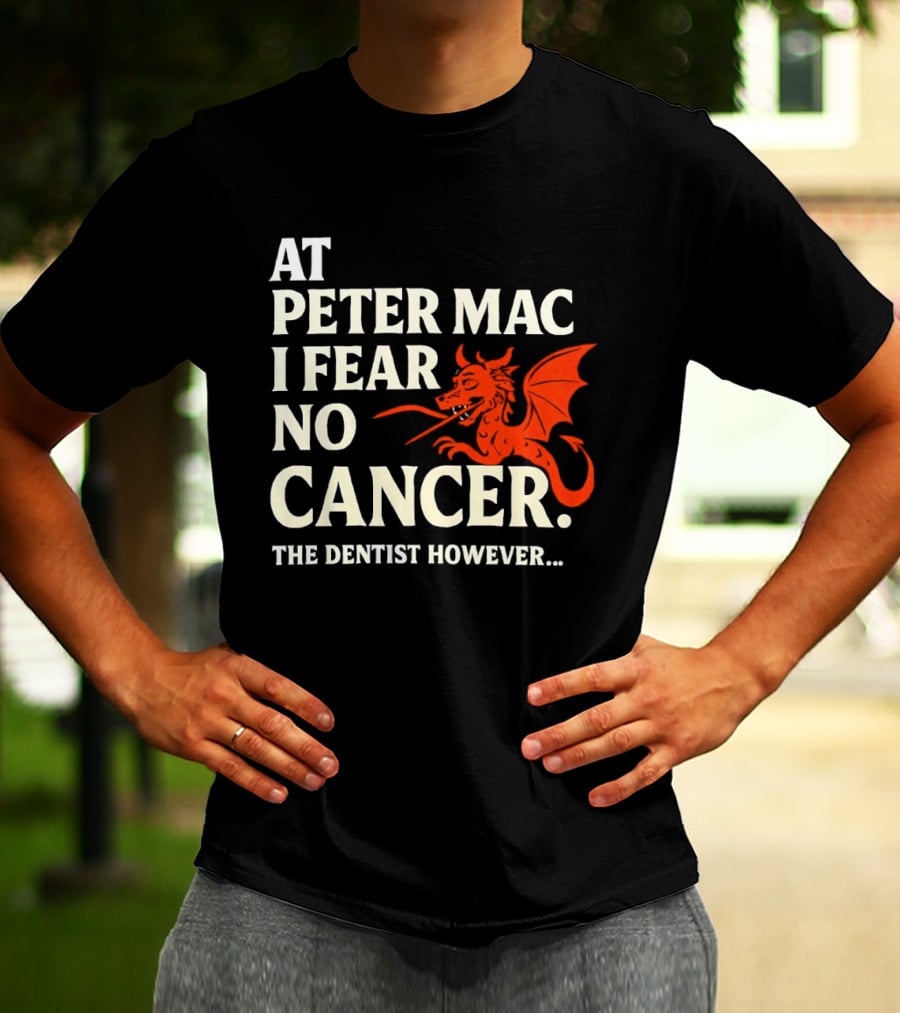 At Peter Mac I Fear No Cancer Dragon Image Dentist However T-Shirt