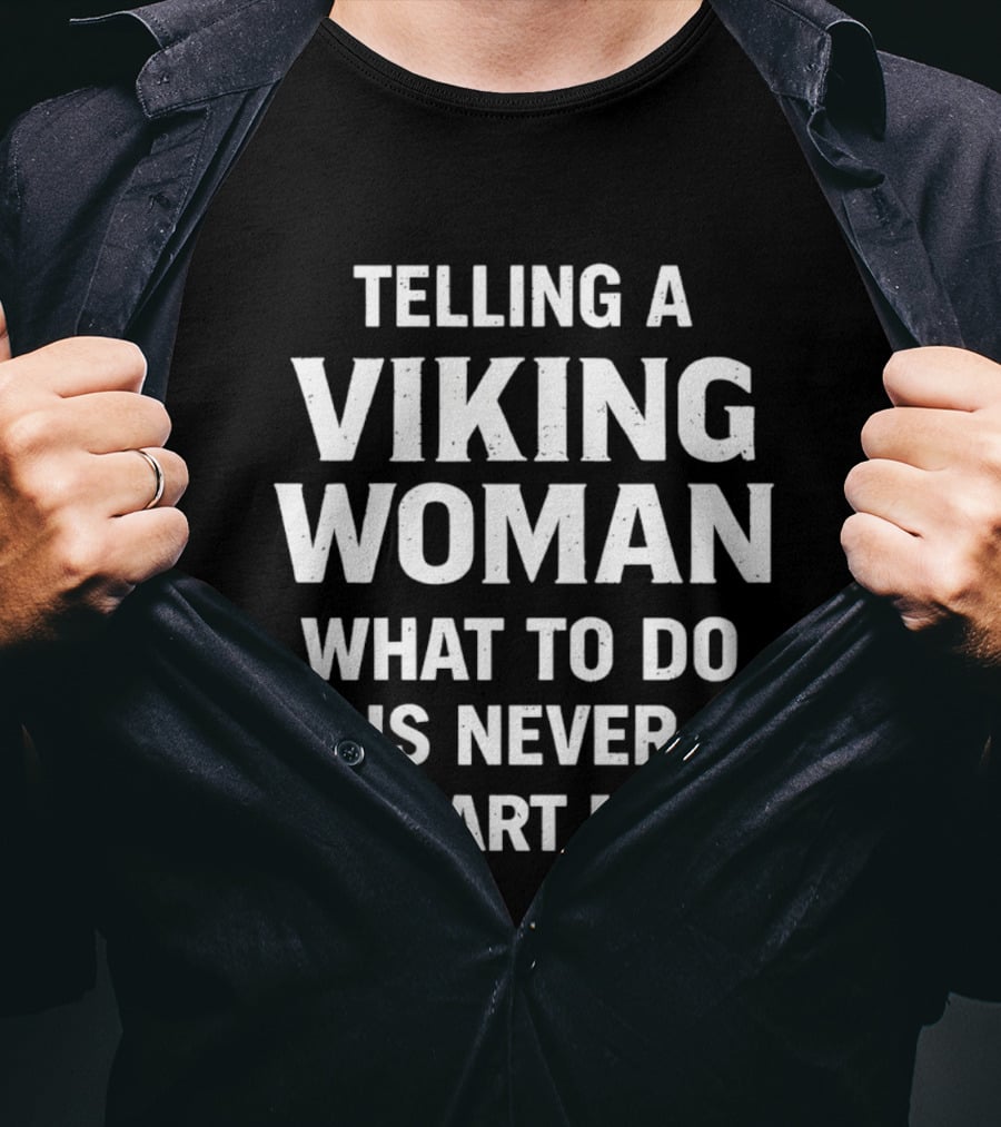 Telling A Viking Woman What To Do Is Never A Smart Move T-Shirt