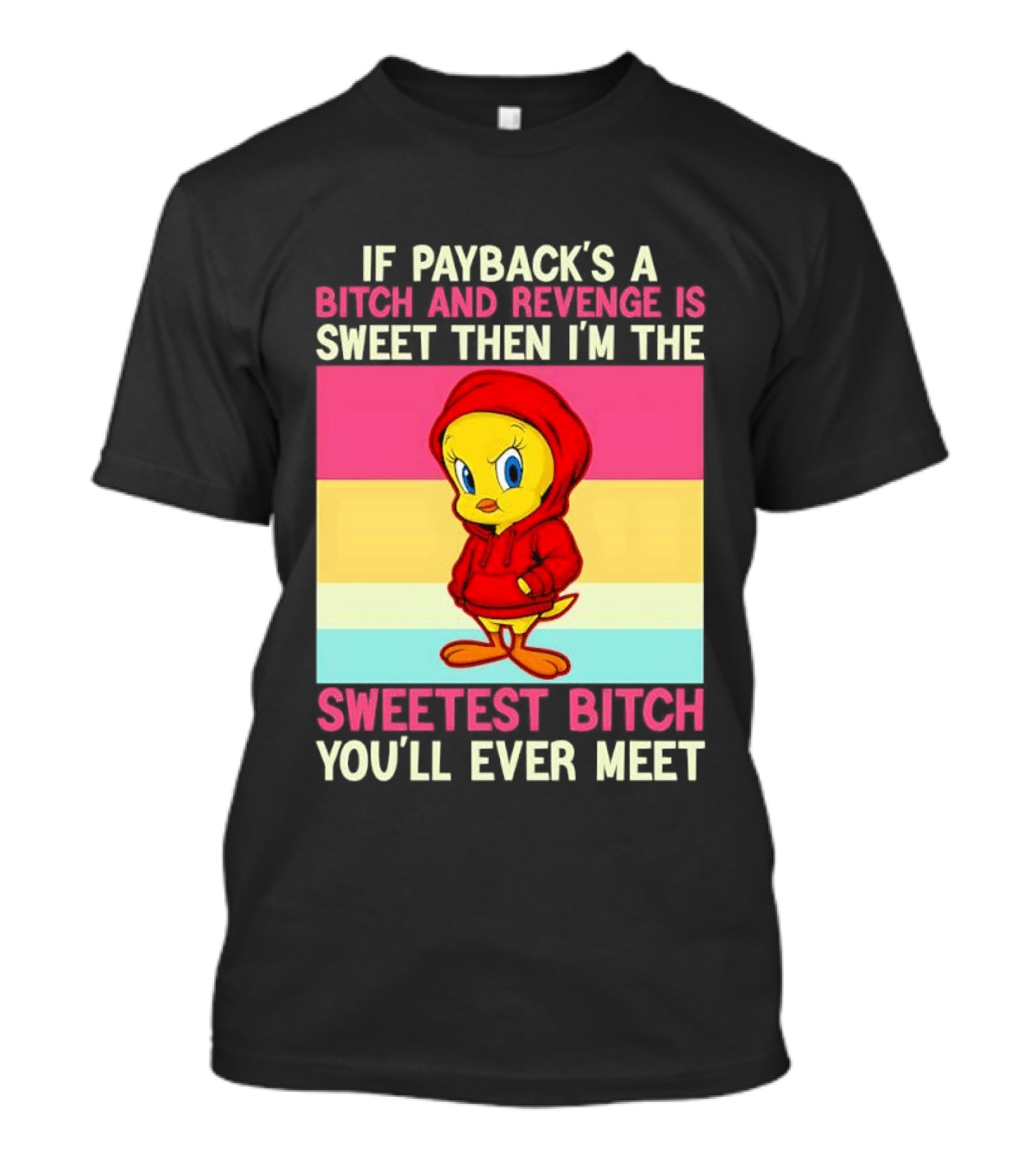 Tweety Bird If Payback's A Bitch And Revenge Is Sweet Then I'm The Sweetest Bitch You'll Ever Meet T-Shirt