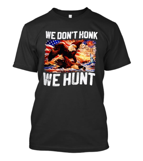 We Don't Honk We Hunt Eagle American Flag Mount Rushmore Statue Of Liberty T-Shirt