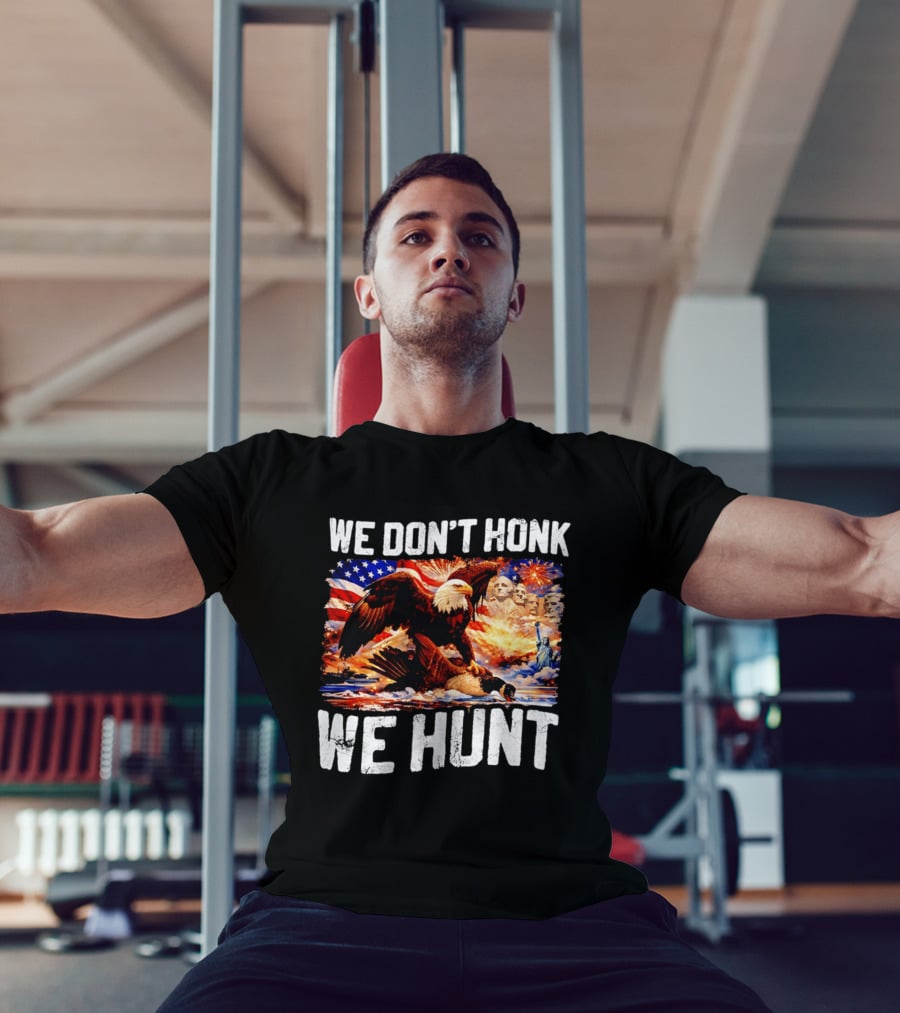 We Don't Honk We Hunt Eagle American Flag Mount Rushmore Statue Of Liberty T-Shirt