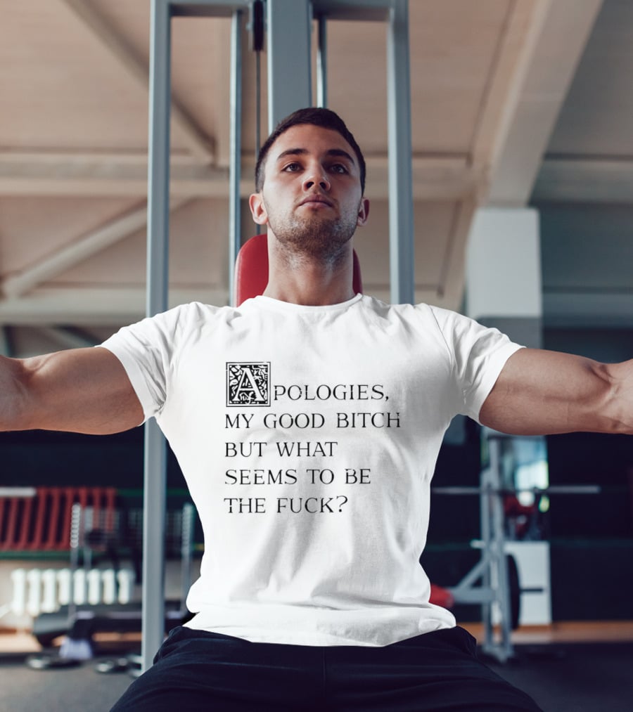 Apologies My Good Bitch But What Seems To Be The Fck T-Shirt