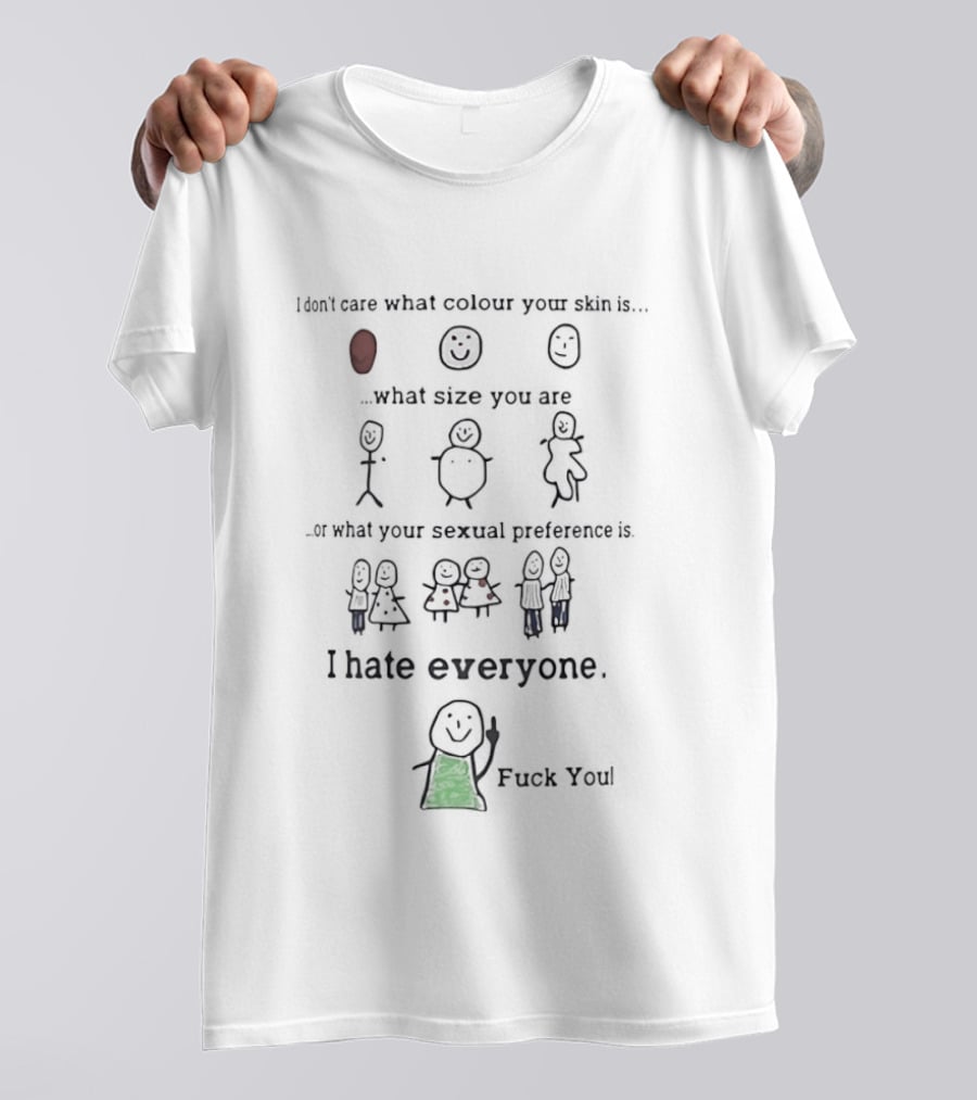 I Don't Care What Colour Your Skin Is What Size You Are Or What Your Sexual Preference I Hate Everyone Equally T-Shirt