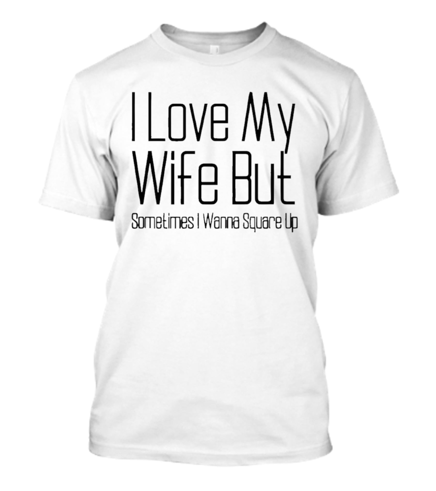 I Love My Wife But Sometimes I Wanna Square Up T-Shirt