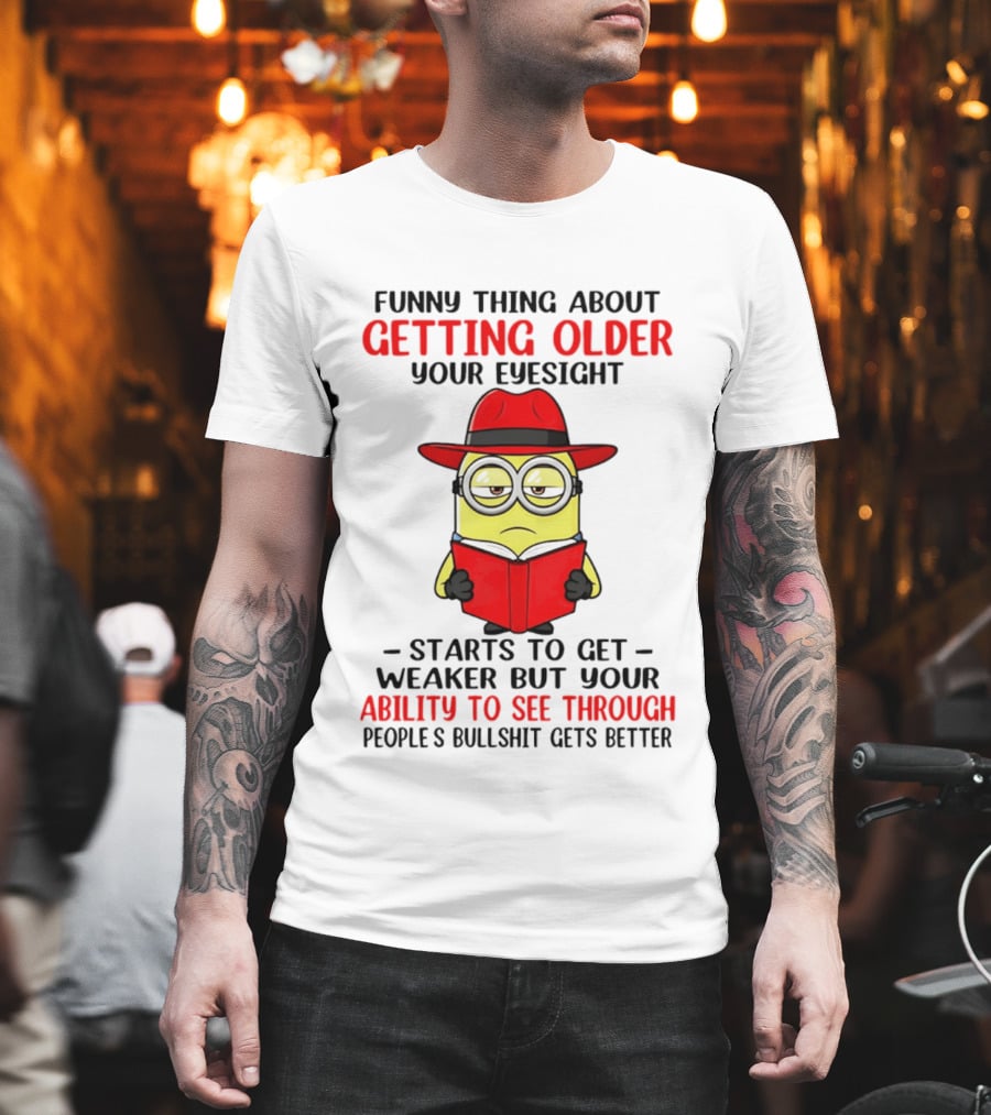 Funny Thing About Getting Older Your Eyesight Minion Ability To See Through Bullshit T-Shirt