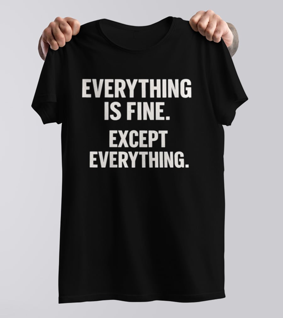 Everything Is Fine Except Everything T-Shirt