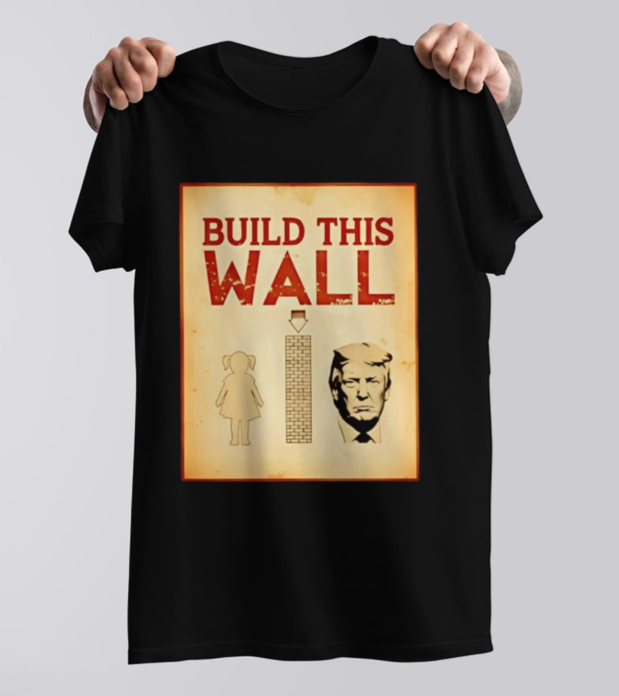 Build This Wall Anti Trump Political Satire T-Shirt