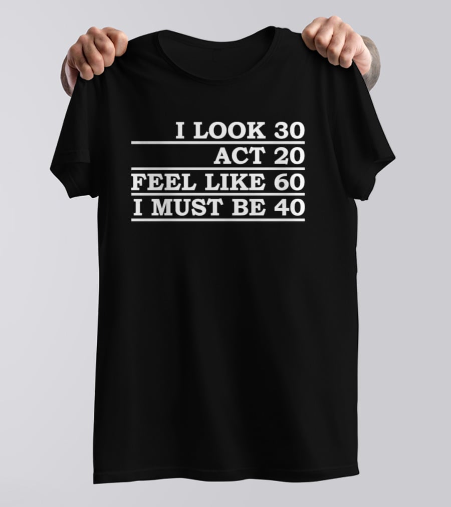I Look 30 Act 20 Feel Like 60 I Must Be 40 Vintage Birthday Humor T-Shirt