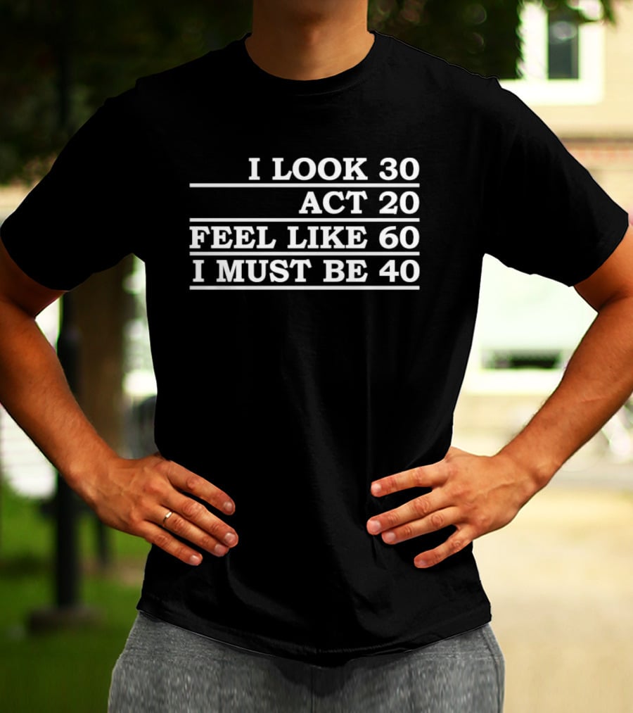 I Look 30 Act 20 Feel Like 60 I Must Be 40 Vintage Birthday Humor T-Shirt