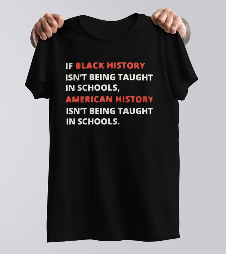 If Black History Isn't Being Taught In Schools American History Isn't Being Taught In Schools T-Shirt