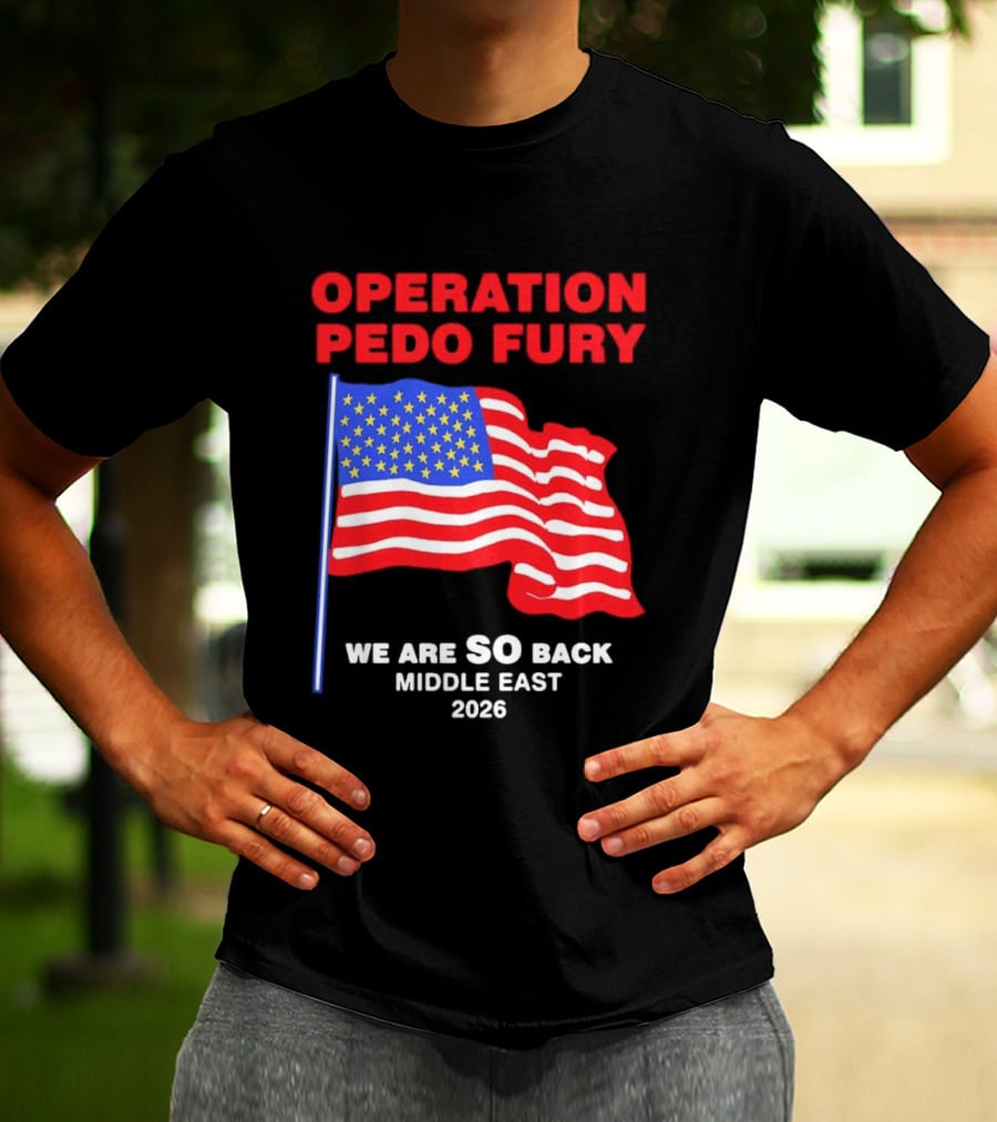 Operation Pedo Fury We Are SO Back Middle East 2026 American Flag T-Shirt