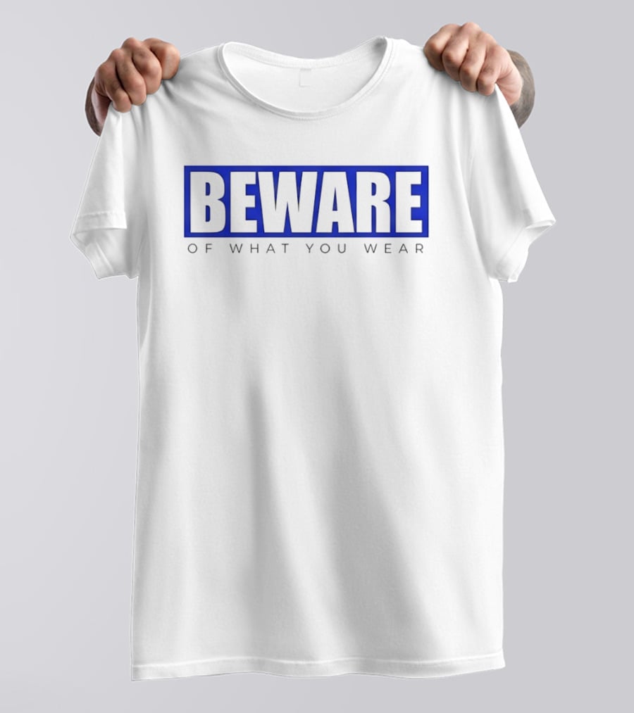 Beware Of What You Wear Attention Grabbing T-Shirt