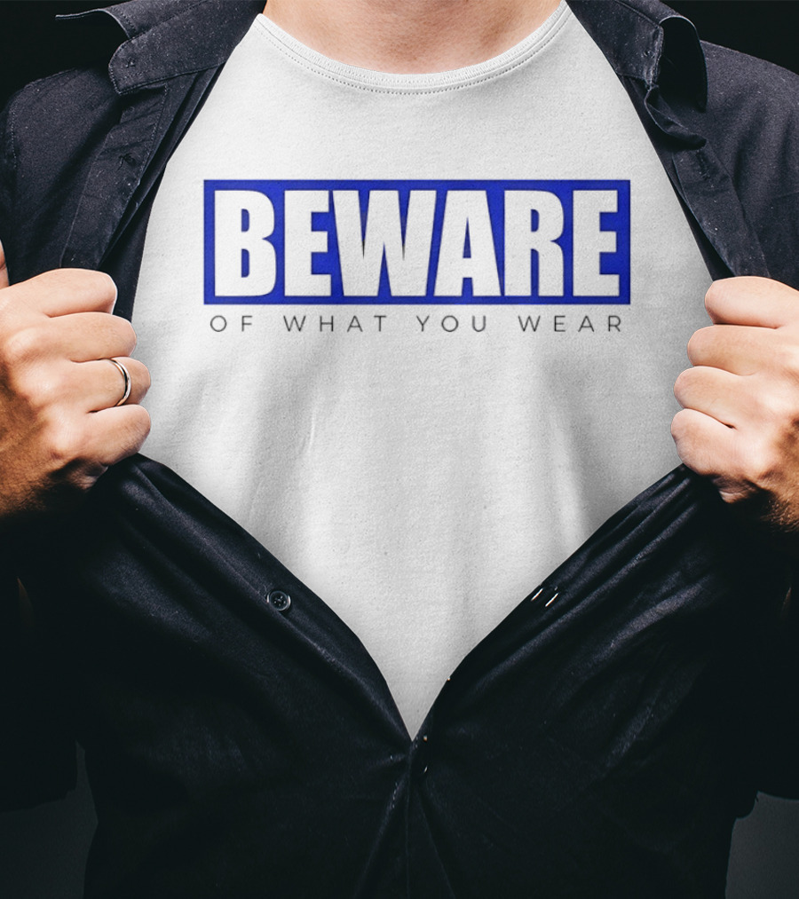 Beware Of What You Wear Attention Grabbing T-Shirt