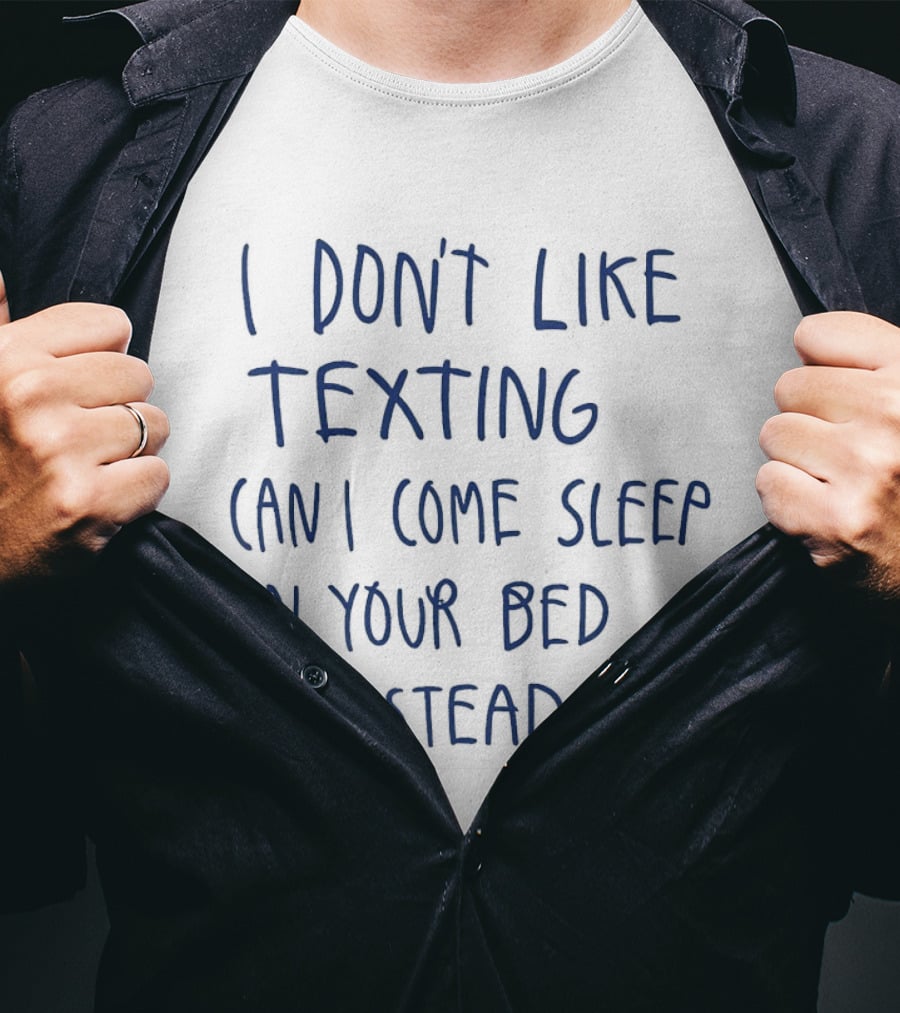 I Don't Like Texting Can I Come Sleep In Your Bed Instead T-Shirt