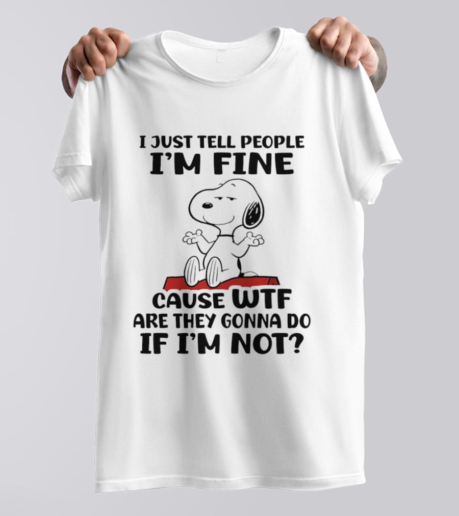 Snoopy I Just Tell People I'm Fine Cause WTF Are They Gonna Do If I'm Not Peanuts T-Shirt