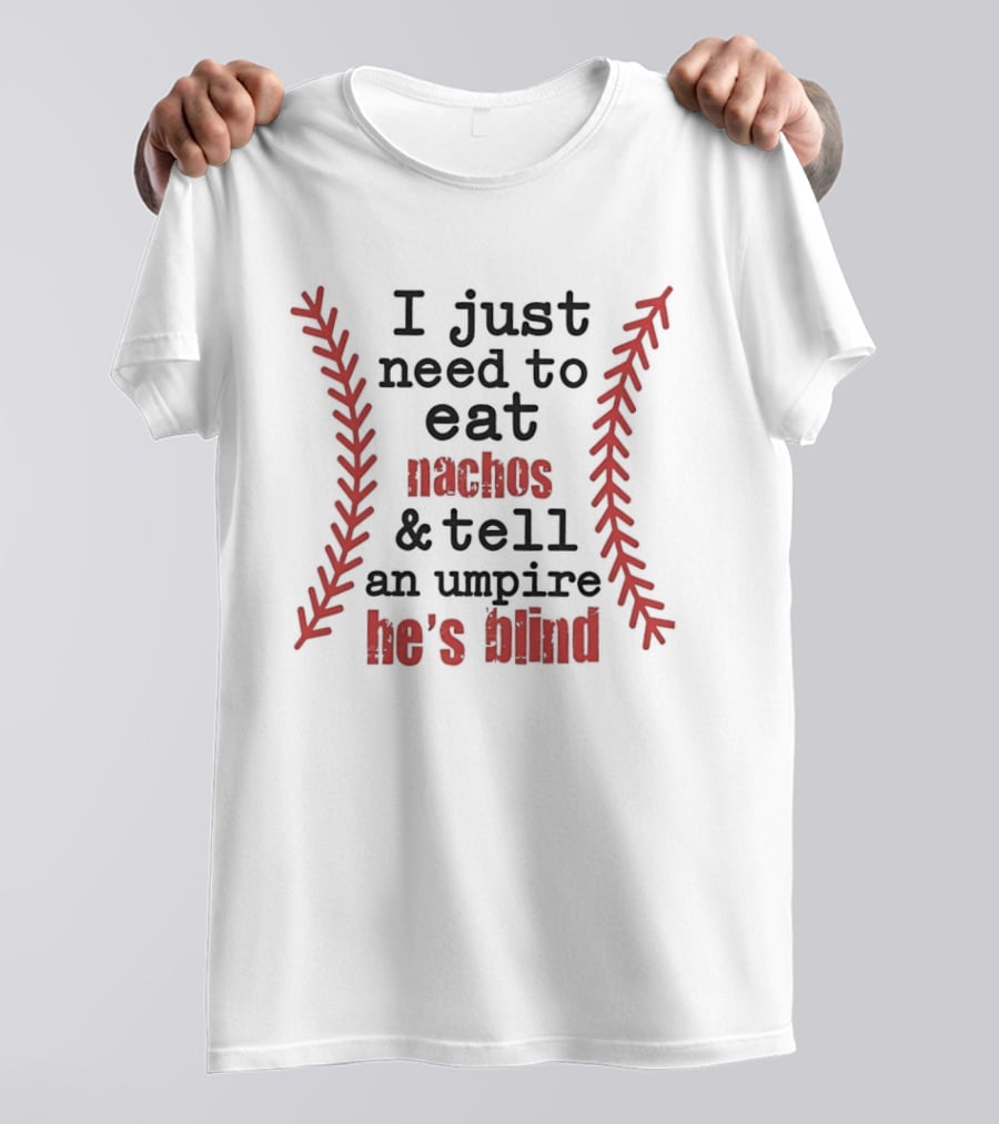 I Just Need To Eat Nachos And Tell An Umpire He's Blind T-Shirt