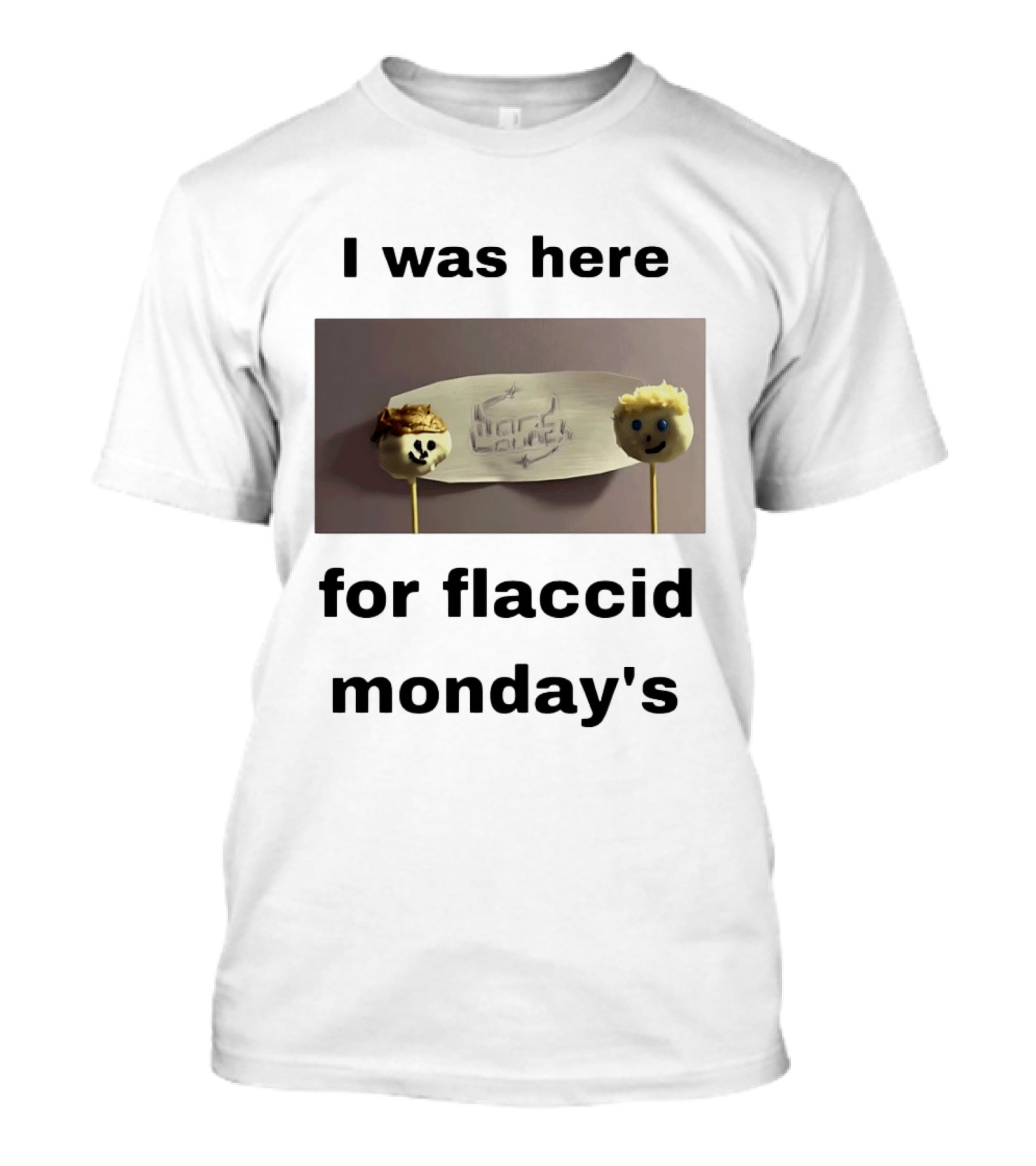 I Was Here For Flaccid Monday's Hard On You T-Shirt