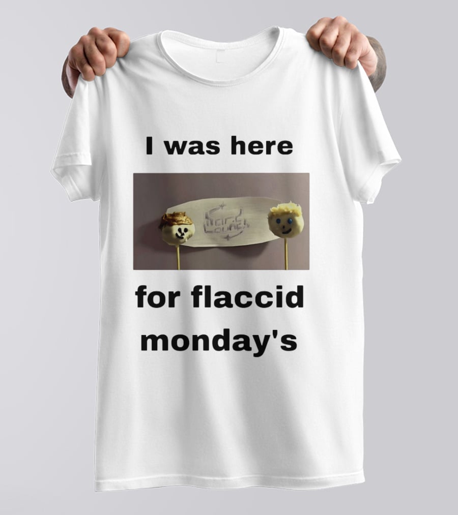 I Was Here For Flaccid Monday's Hard On You T-Shirt