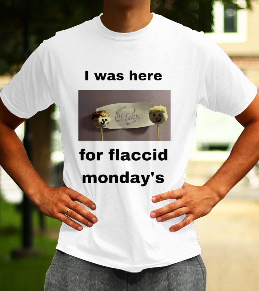 I Was Here For Flaccid Monday's Hard On You T-Shirt