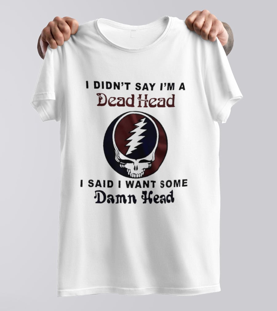 Grateful Dead Skull Lightning Logo I Didn't Say I'm A Deadhead I Said I Want Some Damn Head T-Shirt