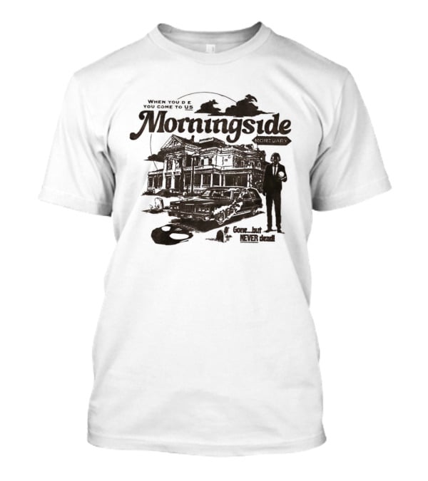 Morningside When You De You Come To US Gone But Never Dead T-Shirt