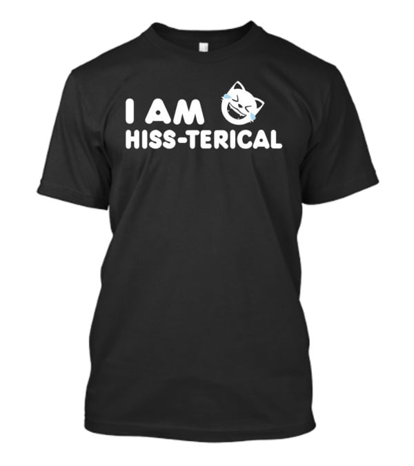 I AM HISS TERICAL Cat Face Tears Of Joy T-Shirt