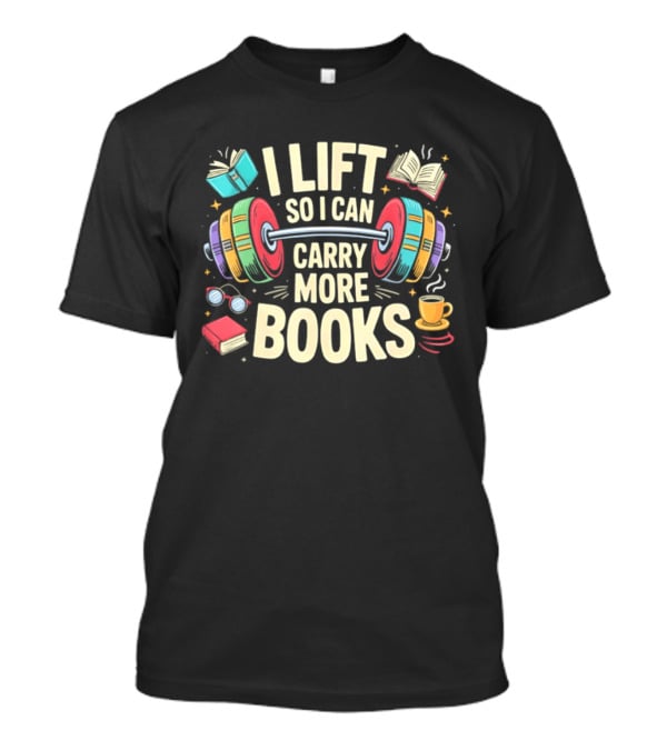 I Lift So I Can Carry More Books Gym Workout Reading Humor T-Shirt