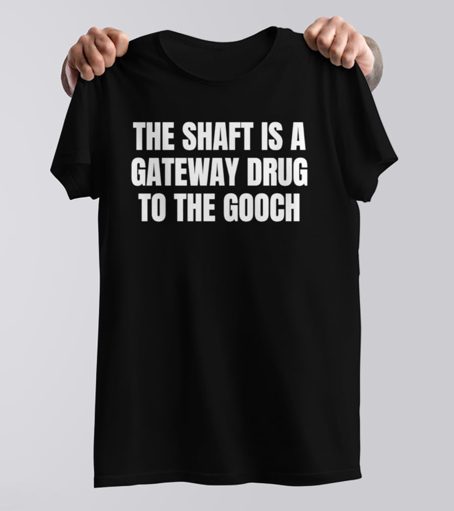 The Shaft Is A Gateway Drug To The Gooch T-Shirt