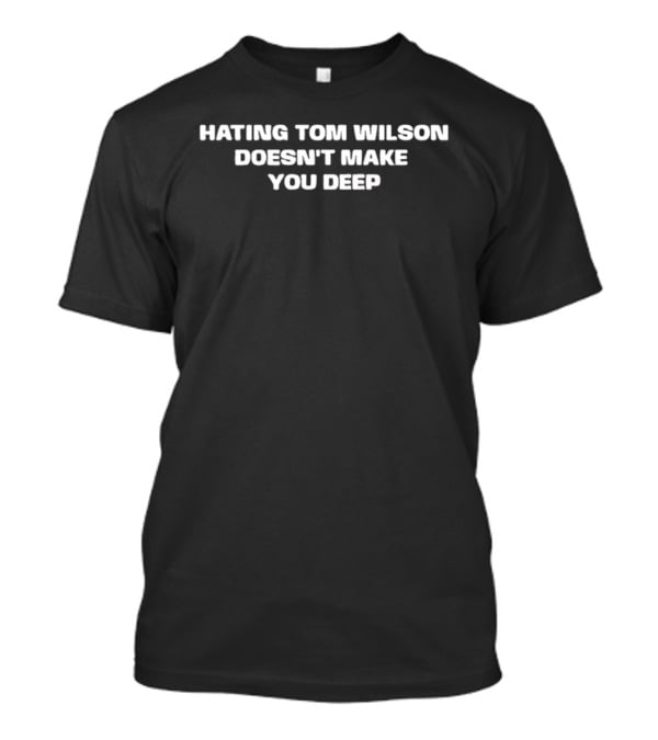 Hating Tom Wilson Doesn't Make You Deep T-Shirt