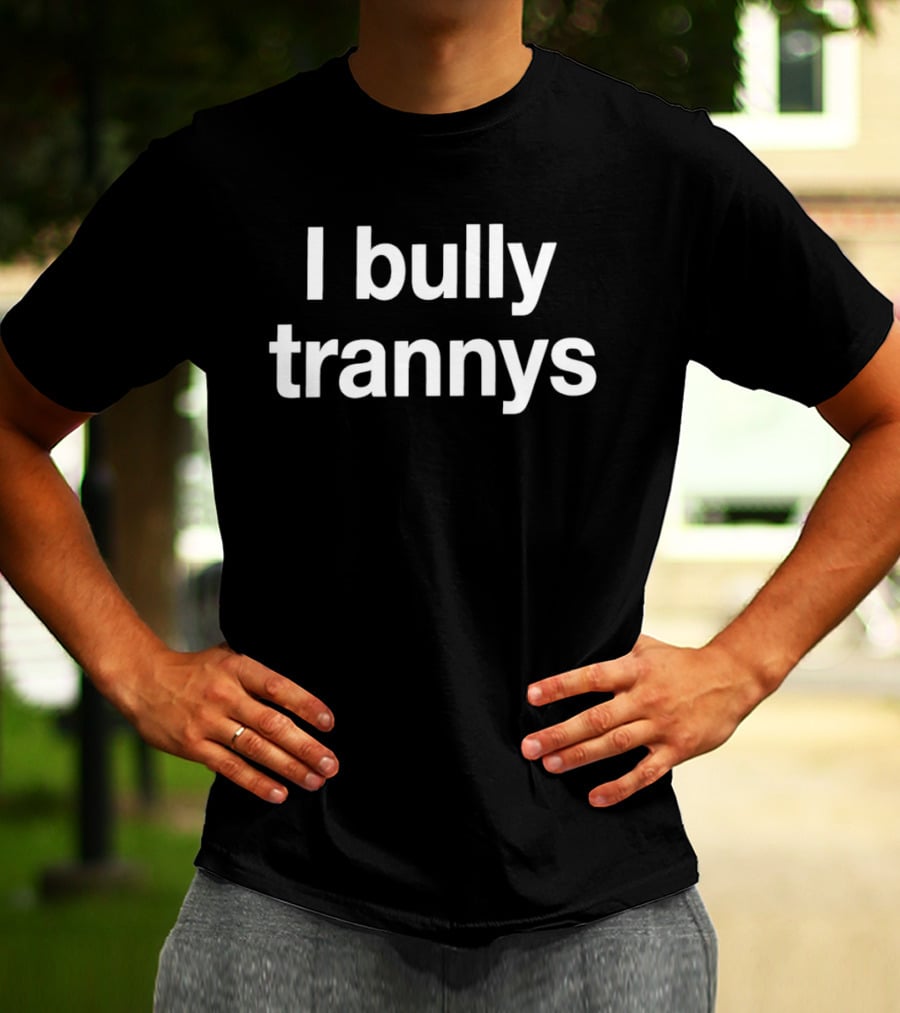 I Bully Trannys T-Shirt