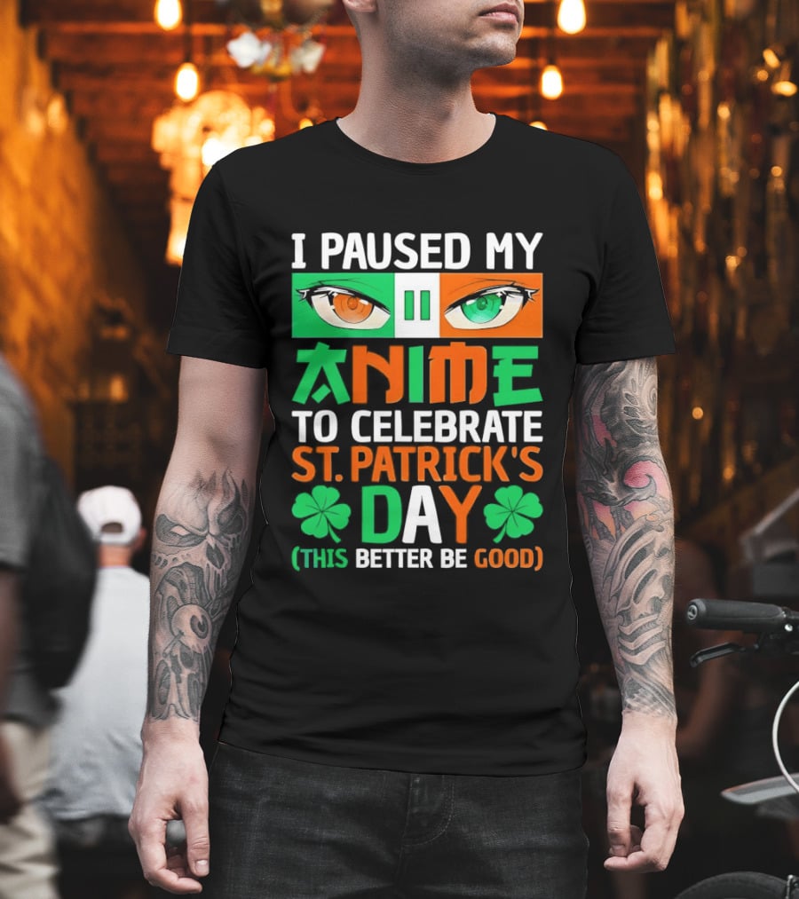 I Paused My Anime To Celebrate St Patrick's Day This Better Be Good T-Shirt