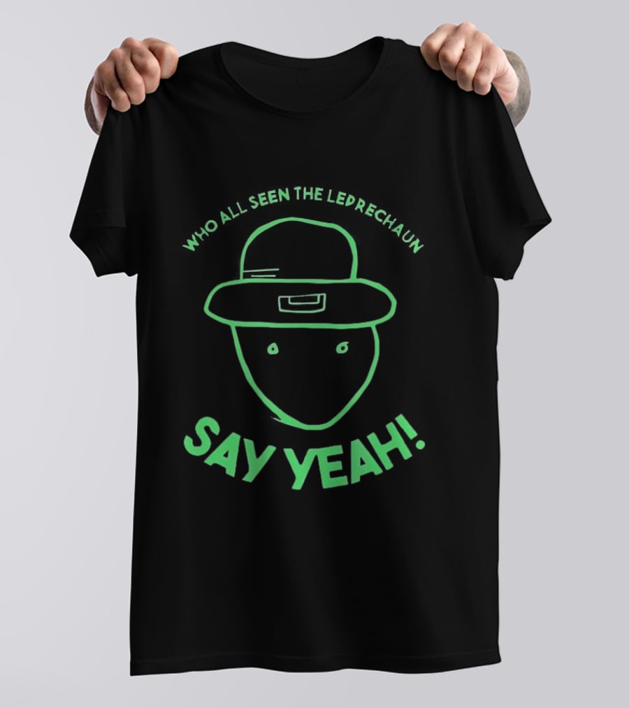 Who All Seen The Leprechaun Say Yeah St. Patrick's Day Fun Green Hat T-Shirt