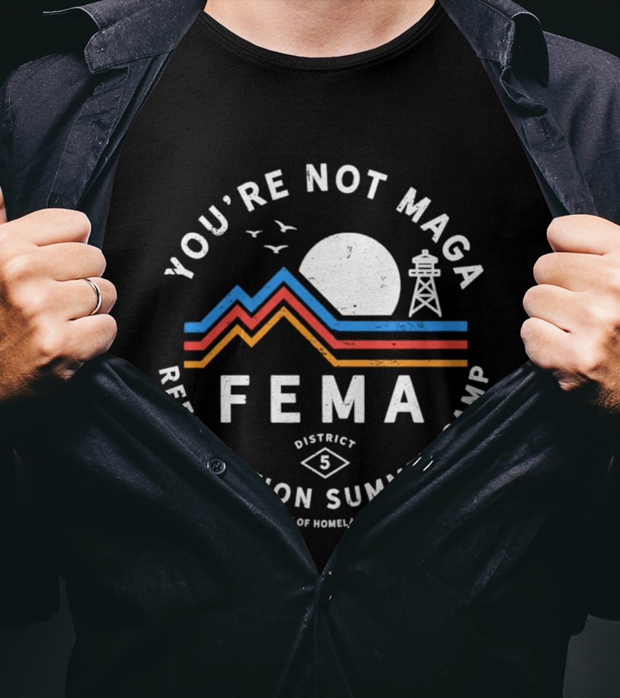 You're Not MAGA FEMA Reeducation Summer Camp District 5 Department Of Homeland Security T-Shirt