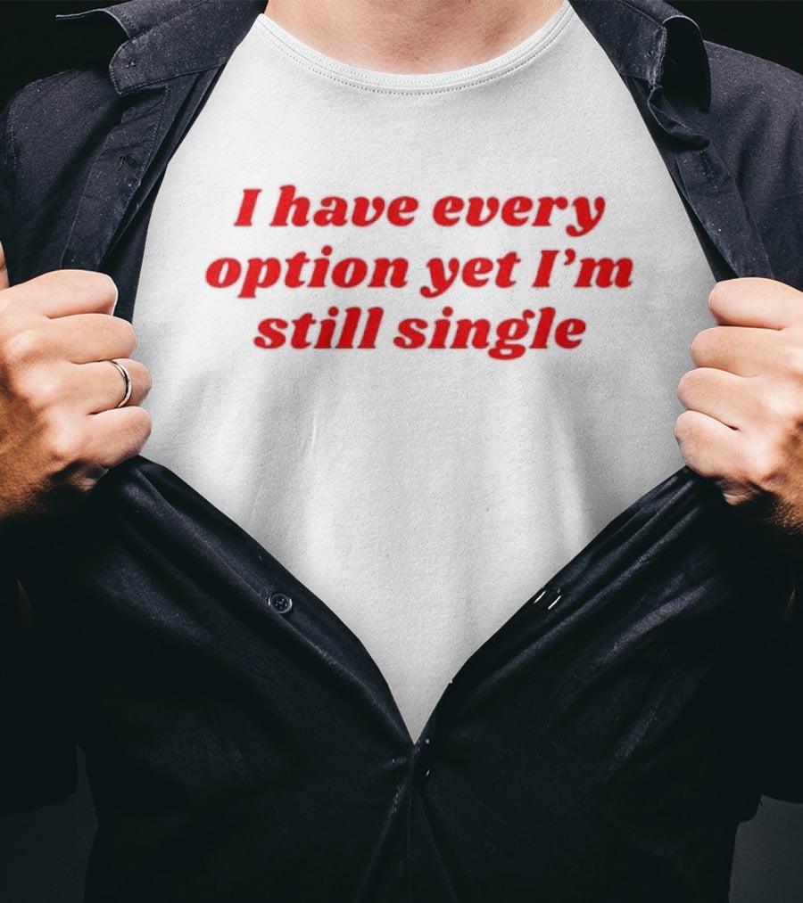 I Have Every Option Yet I'm Still Single T-Shirt