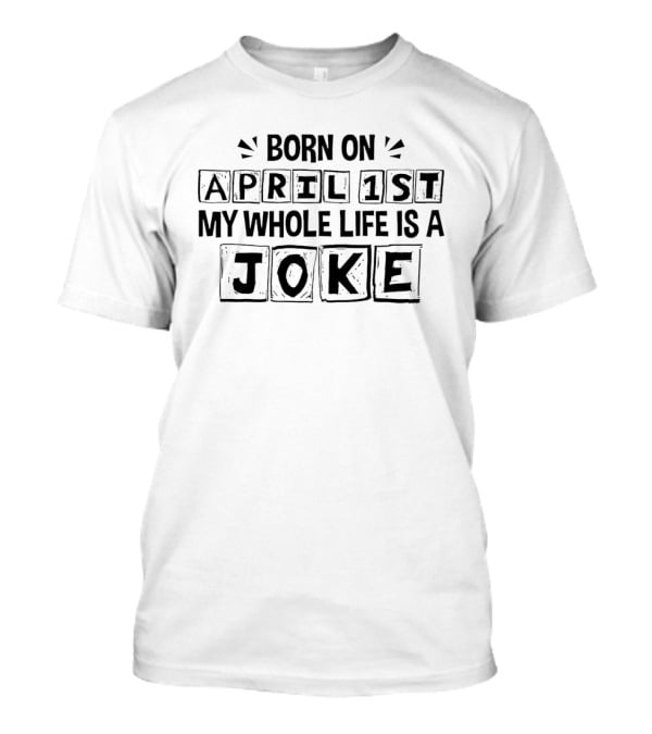 Born On April 1st My Whole Life Is A Joke April Fool's Day T-Shirt