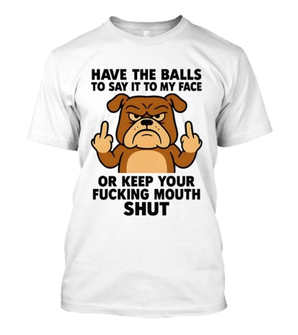 Have The Balls To Say It To My Face Bulldog Keep Your Mouth Shut T-Shirt