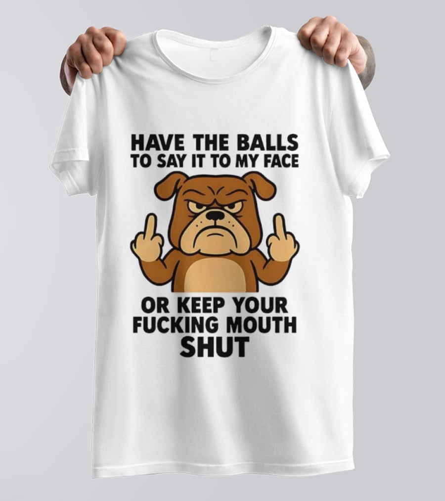Have The Balls To Say It To My Face Bulldog Keep Your Mouth Shut T-Shirt