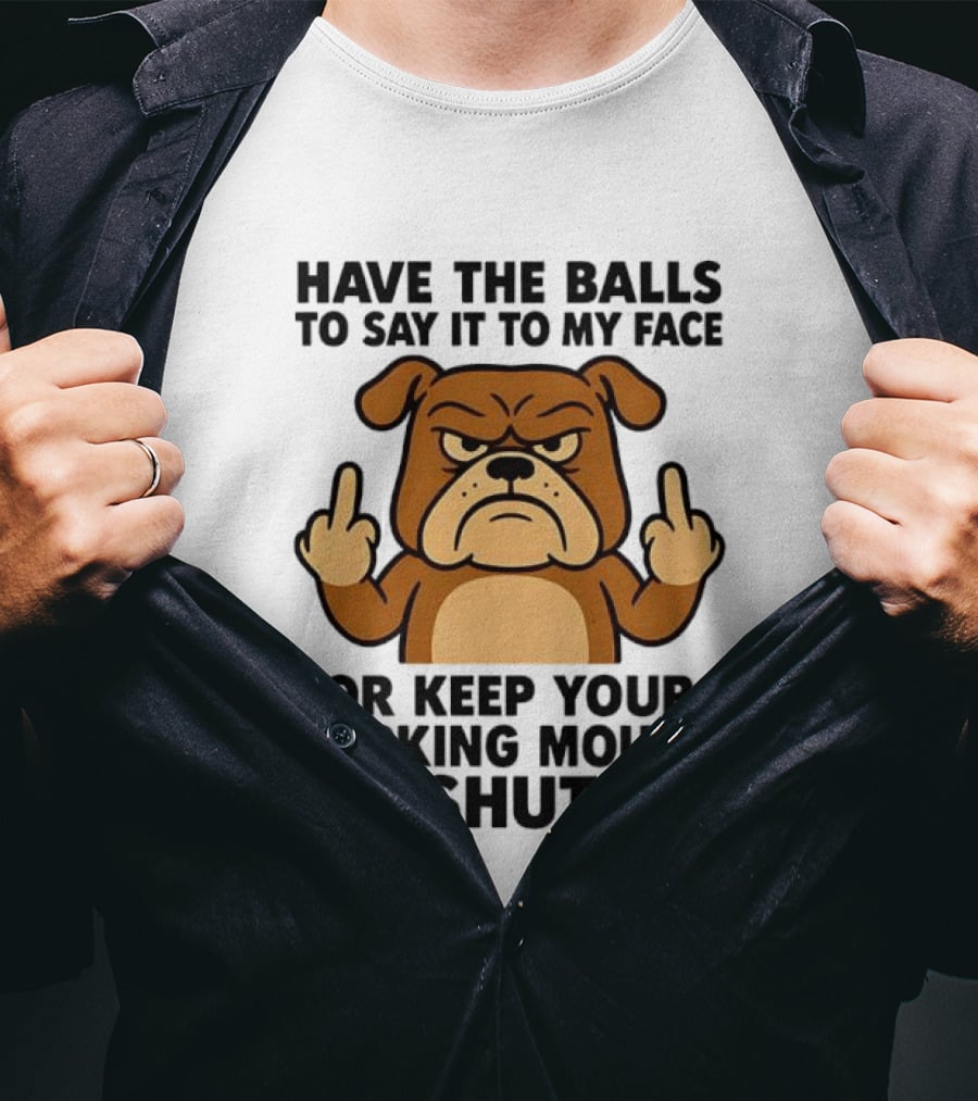 Have The Balls To Say It To My Face Bulldog Keep Your Mouth Shut T-Shirt