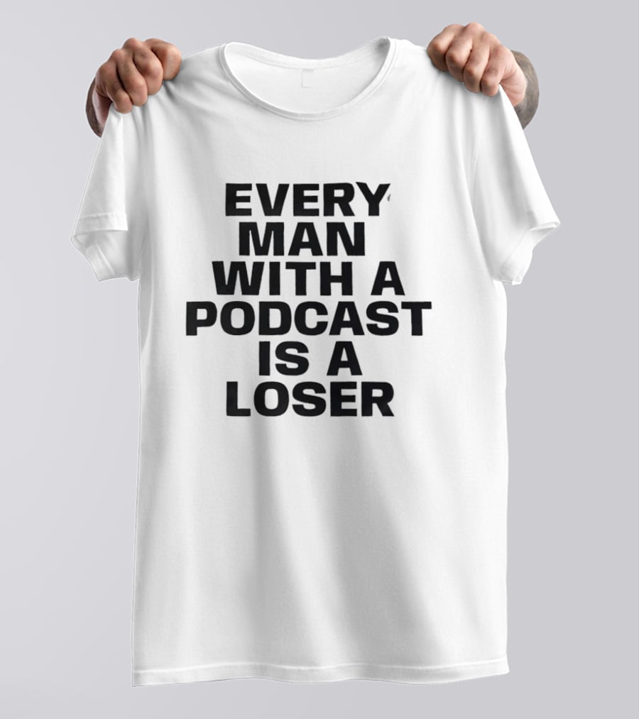 Every Man With A Podcast Is A Loser T-Shirt
