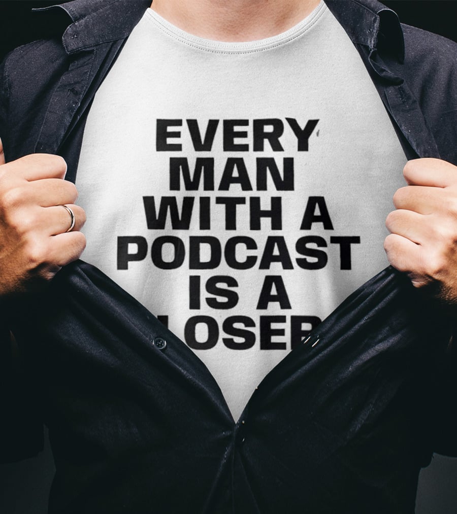 Every Man With A Podcast Is A Loser T-Shirt