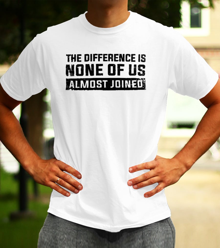 The Difference Is None Of Us Almost Joined Bold Motivational T-Shirt