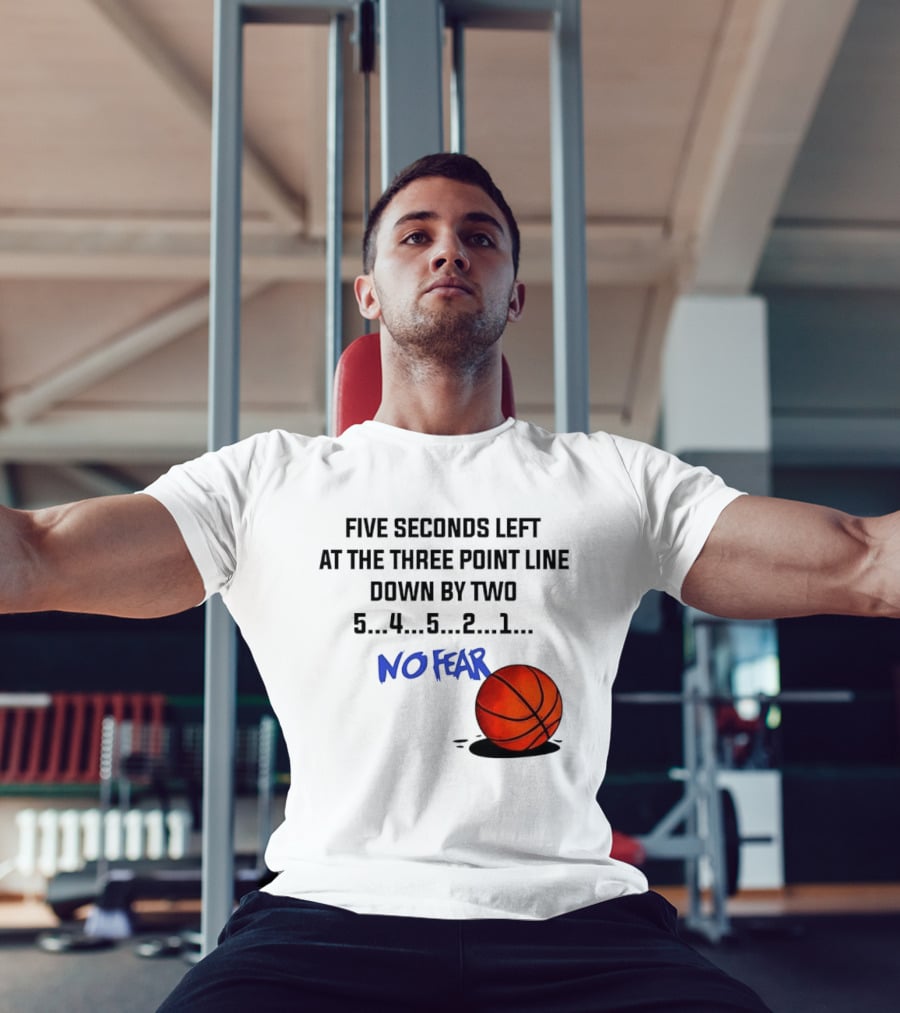 Five Seconds Left At The Three Point Line Down By Two Basketball No Fear T-Shirt