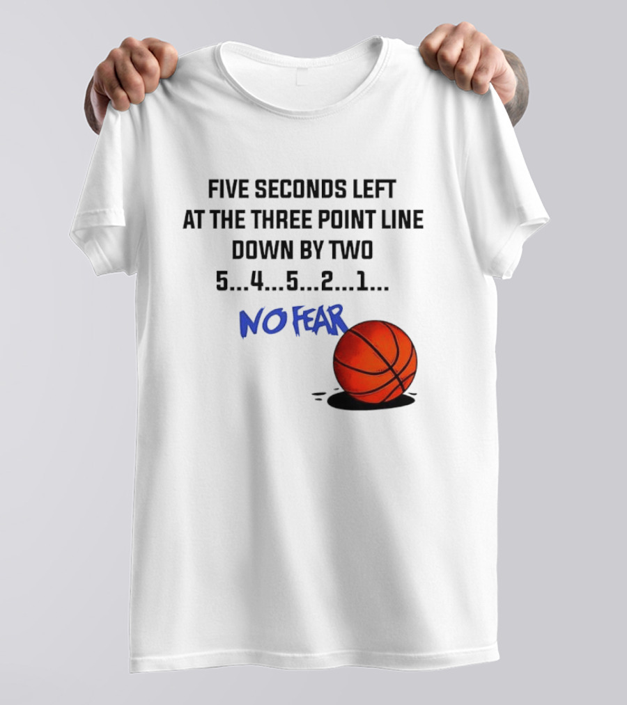 Five Seconds Left At The Three Point Line Down By Two Basketball No Fear T-Shirt