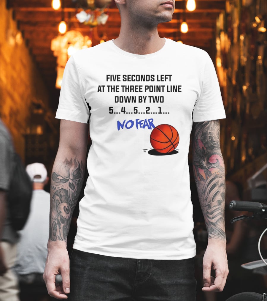 Five Seconds Left At The Three Point Line Down By Two Basketball No Fear T-Shirt