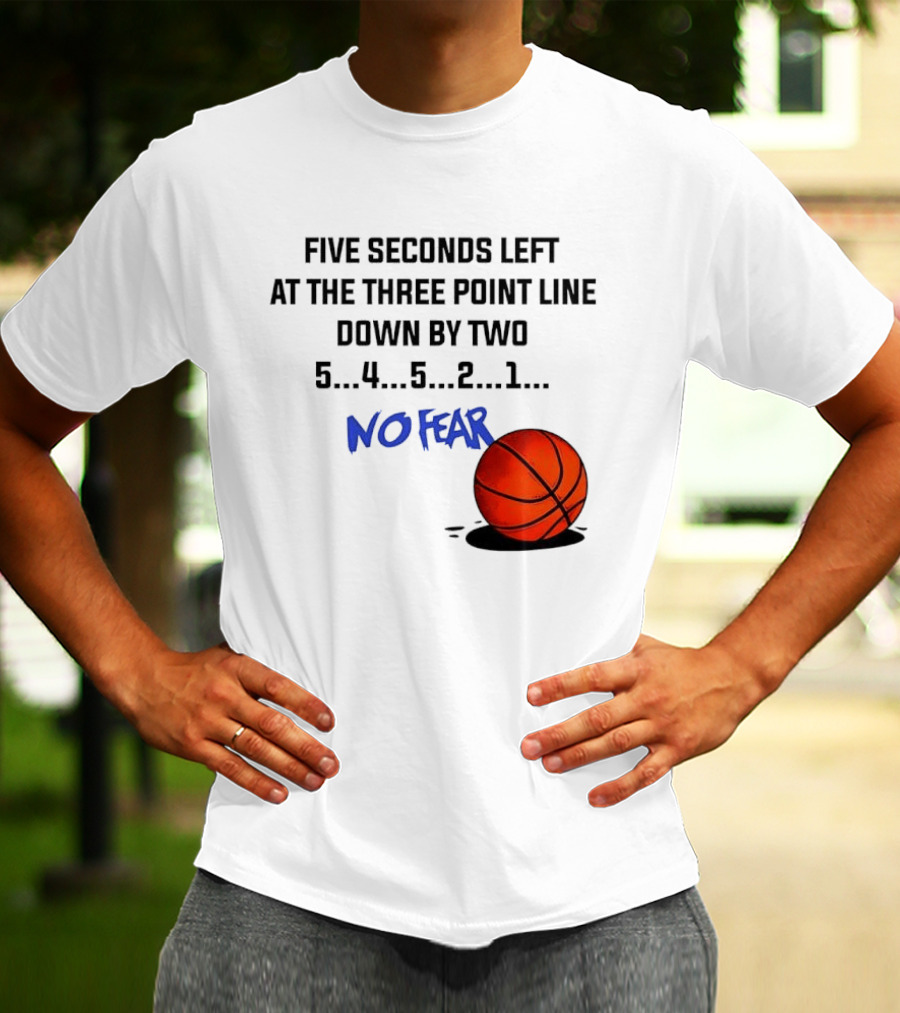 Five Seconds Left At The Three Point Line Down By Two Basketball No Fear T-Shirt
