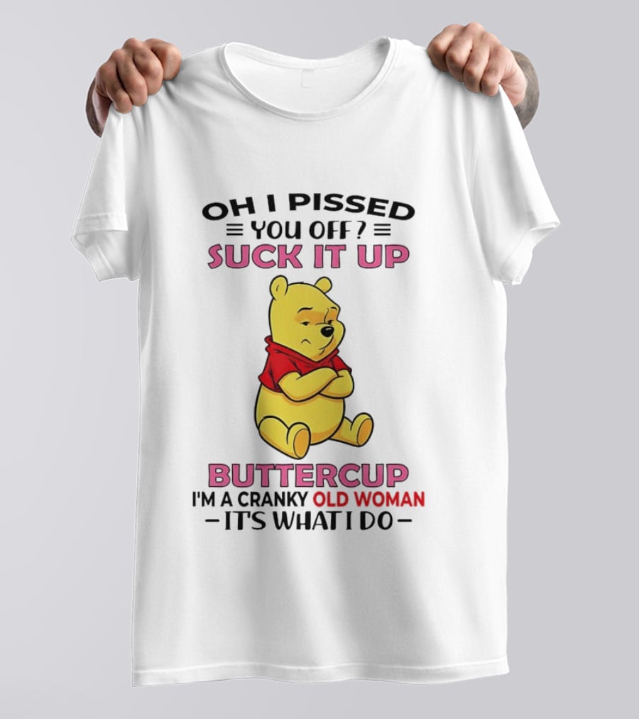 Oh I Pissed You Off Suck It Up Buttercup Winnie The Pooh Cranky Old Woman It's What I Do T-Shirt