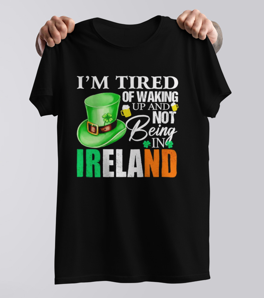 I'm Tired Of Waking Up And Not Being In Ireland St. Patrick's Day Green Hat Beer T-Shirt